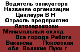 Водитель эвакуатора › Название организации ­ Циклаури В.Н. › Отрасль предприятия ­ Автоперевозки › Минимальный оклад ­ 50 000 - Все города Работа » Вакансии   . Псковская обл.,Великие Луки г.